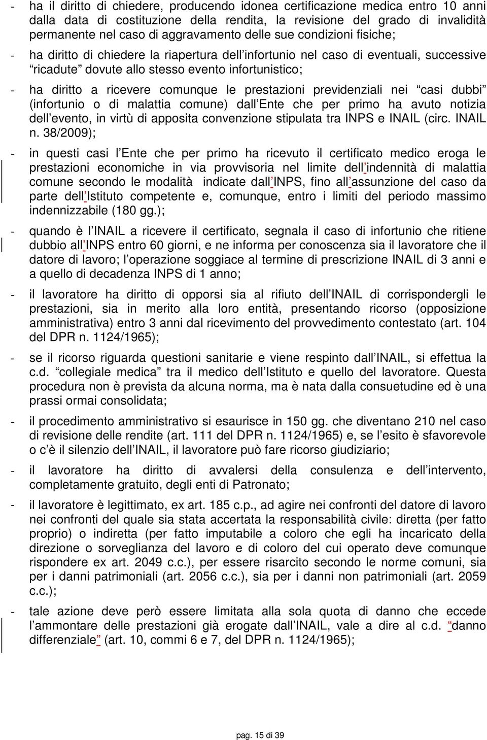 comunque le prestazioni previdenziali nei casi dubbi (infortunio o di malattia comune) dall Ente che per primo ha avuto notizia dell evento, in virtù di apposita convenzione stipulata tra INPS e