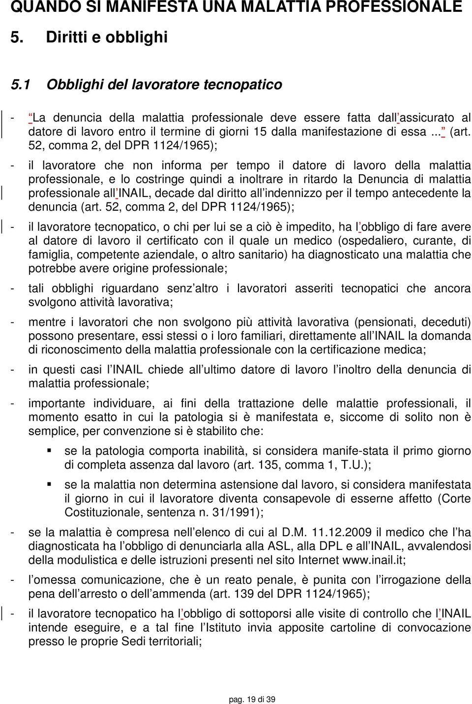 52, comma 2, del DPR 1124/1965); - il lavoratore che non informa per tempo il datore di lavoro della malattia professionale, e lo costringe quindi a inoltrare in ritardo la Denuncia di malattia