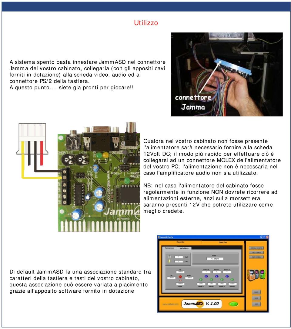 ! Qualora nel vostro cabinato non fosse presente l'alimentatore sarà necessario fornire alla scheda 12Volt DC; il modo più rapido per effettuare ciò è collegarsi ad un connettore MOLEX