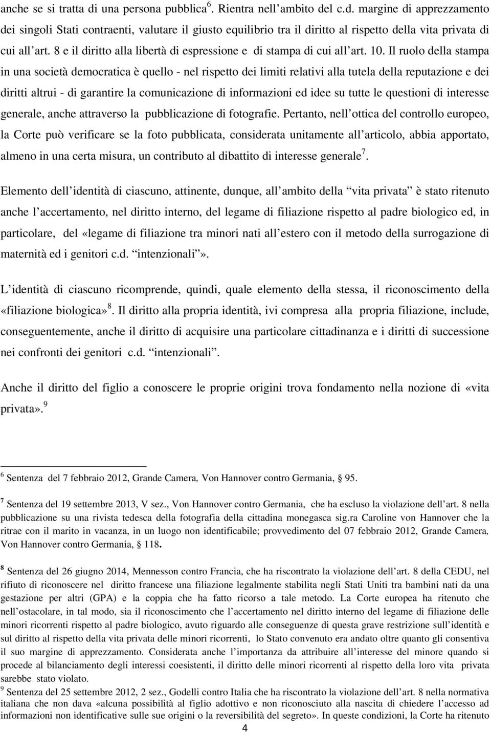 Il ruolo della stampa in una società democratica è quello - nel rispetto dei limiti relativi alla tutela della reputazione e dei diritti altrui - di garantire la comunicazione di informazioni ed idee