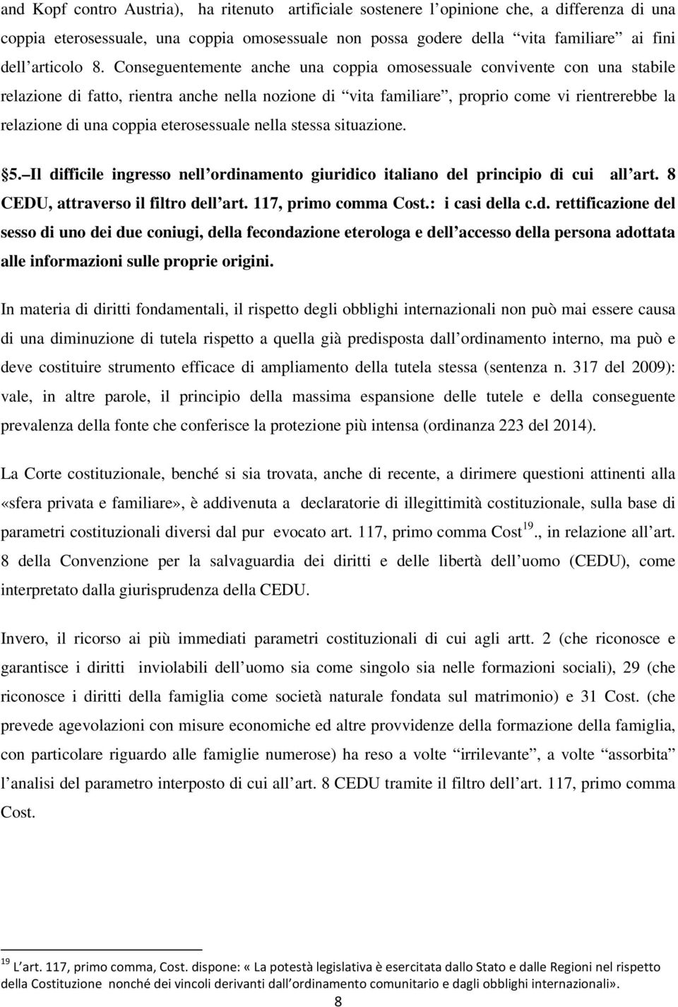 Conseguentemente anche una coppia omosessuale convivente con una stabile relazione di fatto, rientra anche nella nozione di vita familiare, proprio come vi rientrerebbe la relazione di una coppia