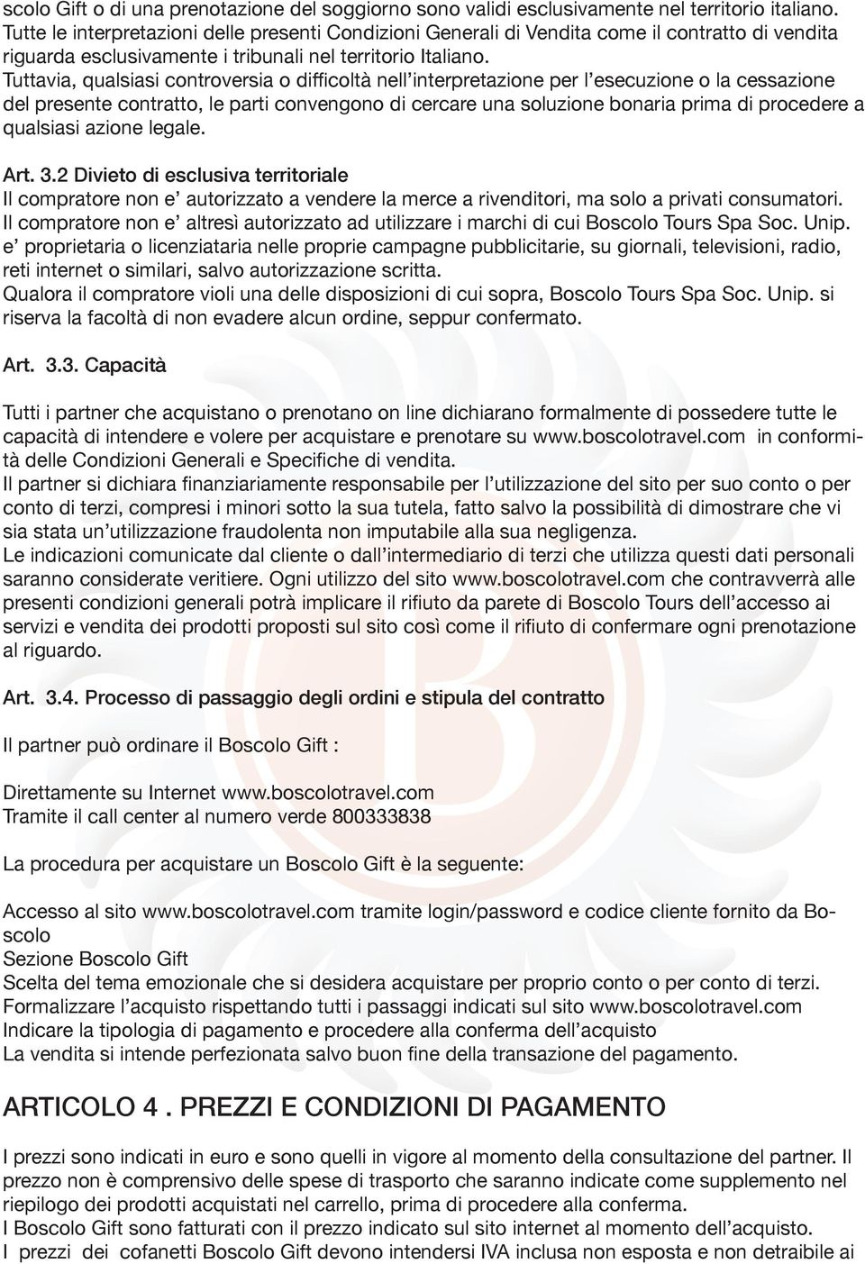 Tuttavia, qualsiasi controversia o difficoltà nell interpretazione per l esecuzione o la cessazione del presente contratto, le parti convengono di cercare una soluzione bonaria prima di procedere a