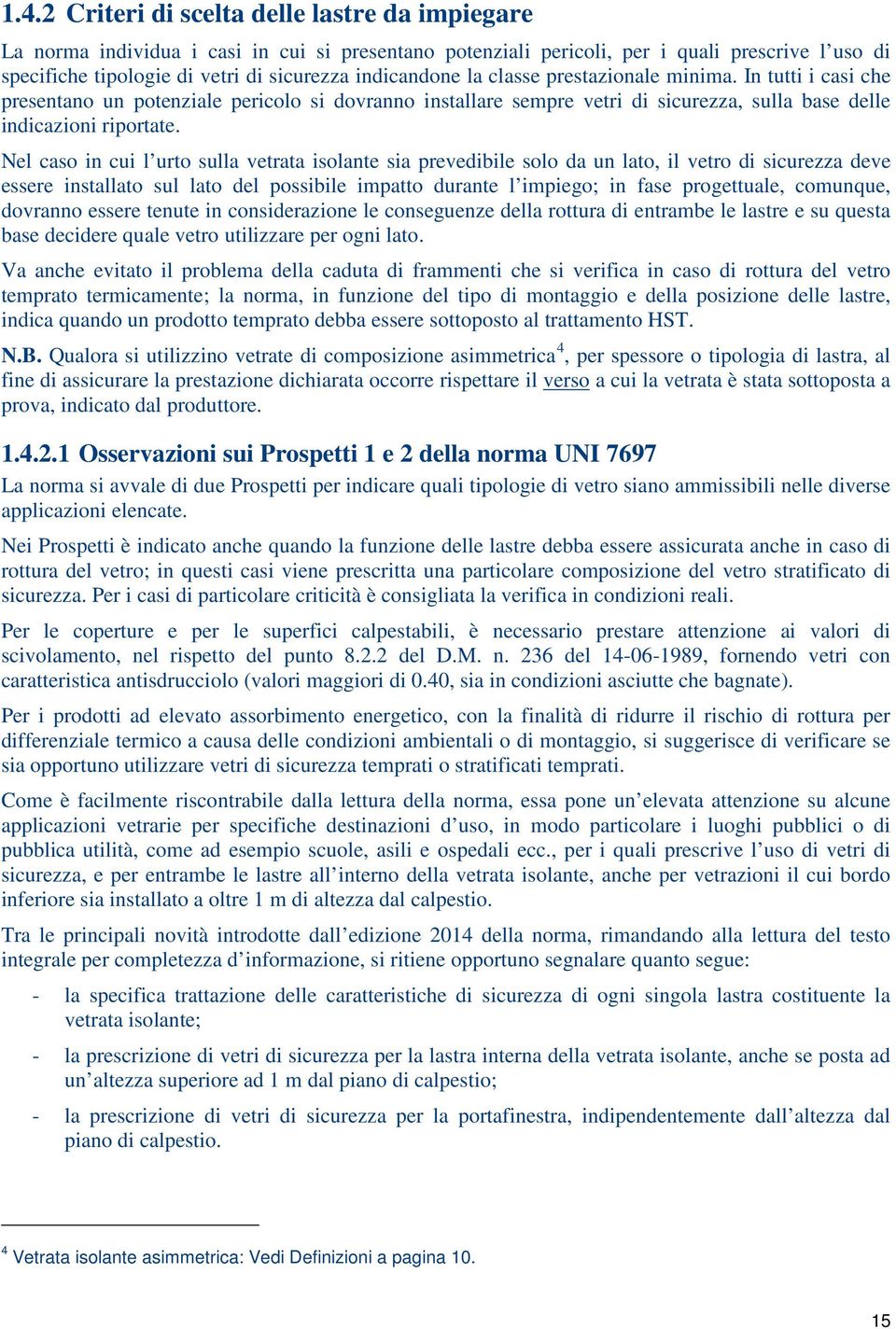 Nel caso in cui l urto sulla vetrata isolante sia prevedibile solo da un lato, il vetro di sicurezza deve essere installato sul lato del possibile impatto durante l impiego; in fase progettuale,