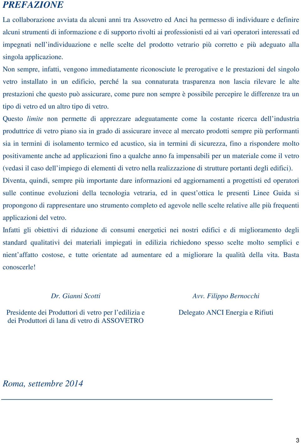 Non sempre, infatti, vengono immediatamente riconosciute le prerogative e le prestazioni del singolo vetro installato in un edificio, perché la sua connaturata trasparenza non lascia rilevare le alte