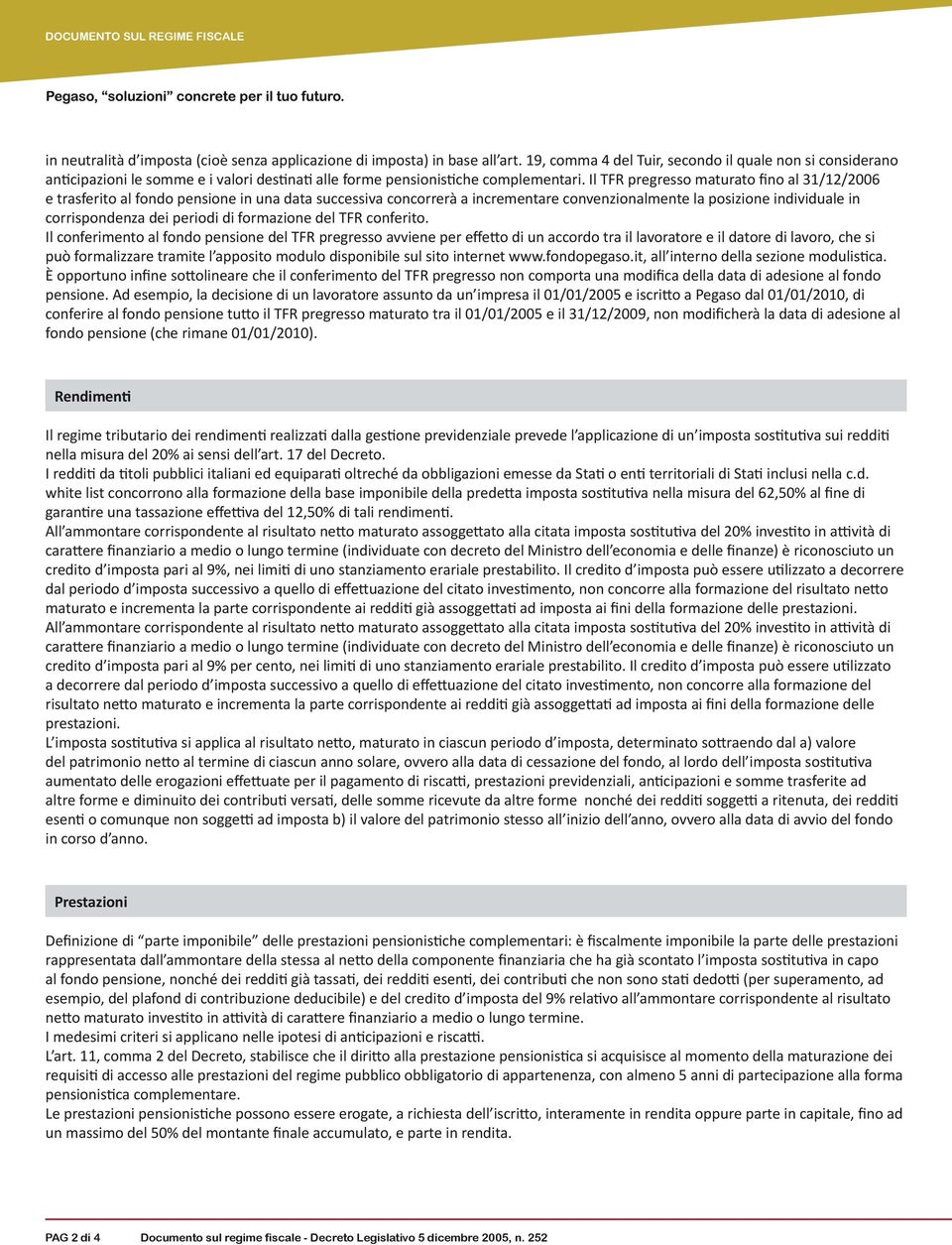 Il TFR pregresso maturato fino al 31/12/2006 e trasferito al fondo pensione in una data successiva concorrerà a incrementare convenzionalmente la posizione individuale in corrispondenza dei periodi