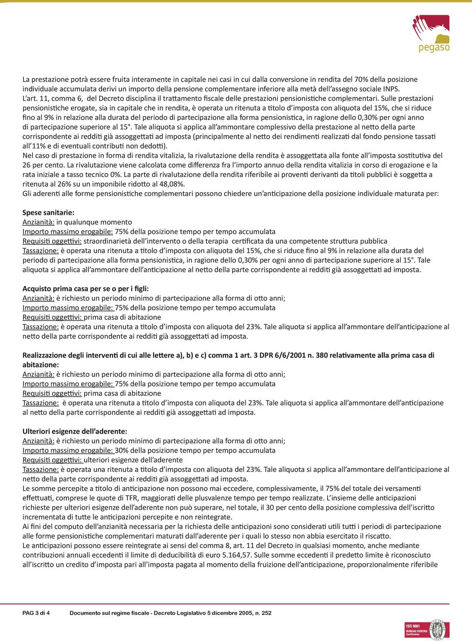 Sulle prestazioni pensionistiche erogate, sia in capitale che in rendita, è operata un ritenuta a titolo d imposta con aliquota del 15%, che si riduce fino al 9% in relazione alla durata del periodo