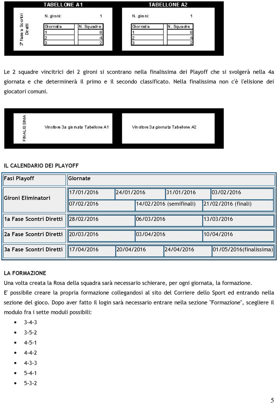 IL CALENDARIO DEI PLAYOFF Fasi Playoff Gironi Eliminatori Giornate 17/01/2016 24/01/2016 31/01/2016 03/02/2016 07/02/2016 14/02/2016 (semifinali) 21/02/2016 (finali) 1a Fase Scontri Diretti