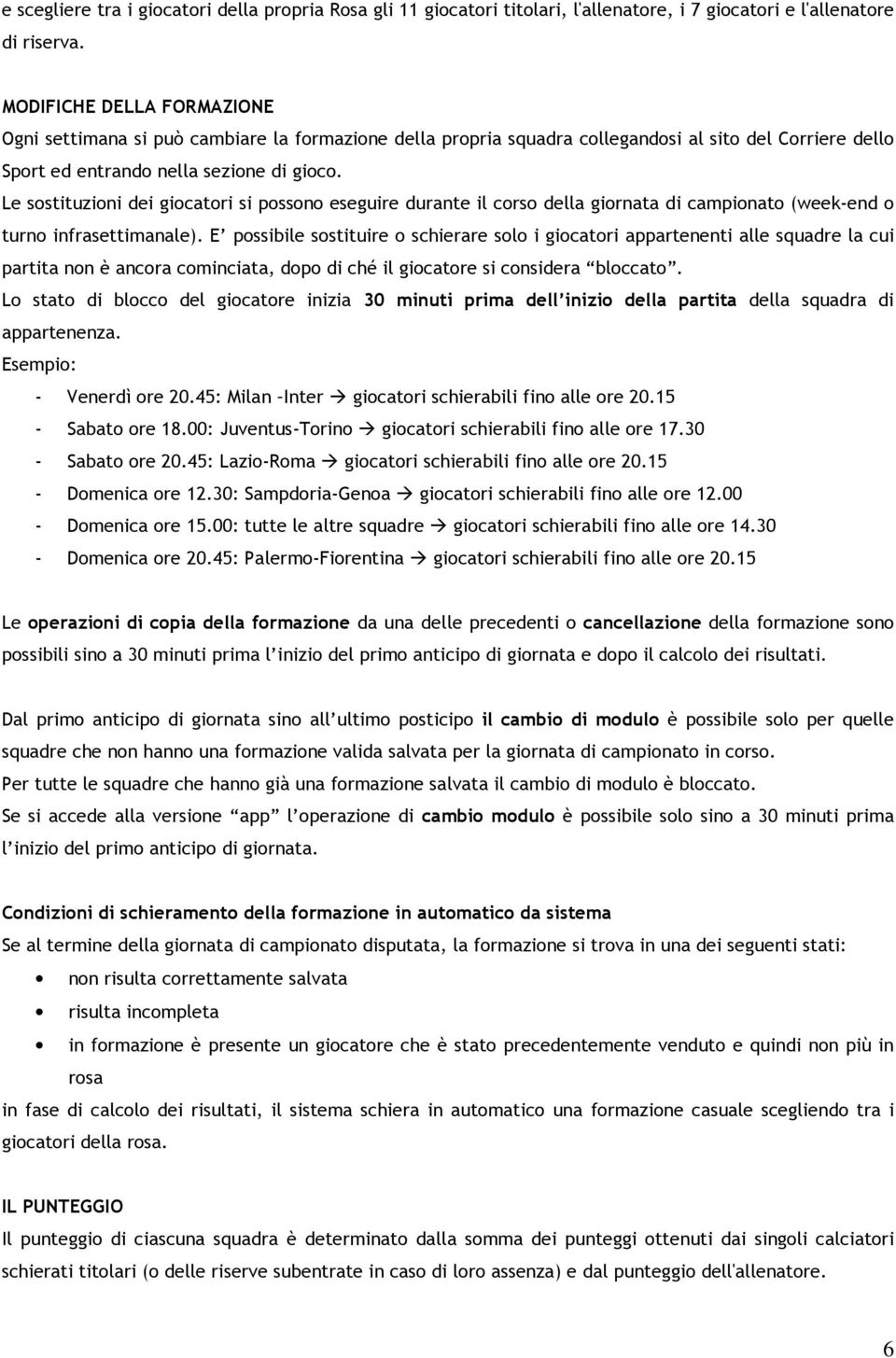 Le sostituzioni dei giocatori si possono eseguire durante il corso della giornata di campionato (week-end o turno infrasettimanale).