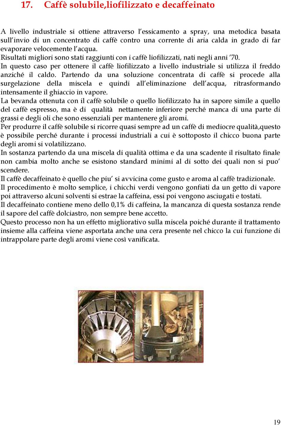 In questo caso per ottenere il caffè liofilizzato a livello industriale si utilizza il freddo anziché il caldo.