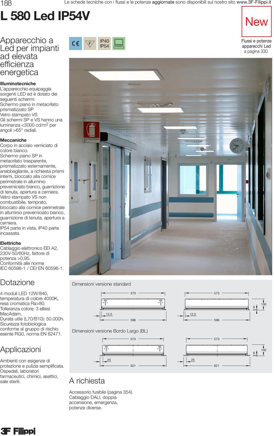 Le schede tecniche con i flussi e le potenze aggiornate sono disponibili sul nostro sito F IP40 IP54 Corpo in acciaio verniciato di colore bianco.