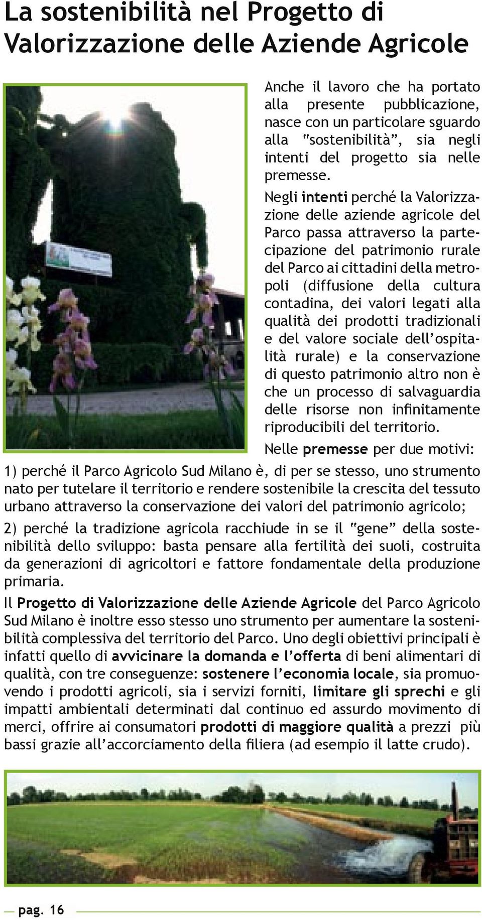 Negli intenti perché la Valorizzazione delle aziende agricole del Parco passa attraverso la partecipazione del patrimonio rurale del Parco ai cittadini della metropoli (diffusione della cultura