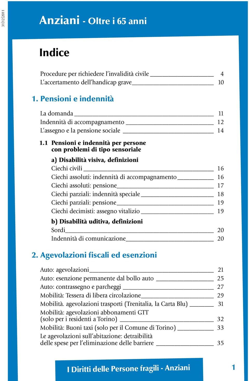 1 Pensioni e indennità per persone con problemi di tipo sensoriale a) Disabilità visiva, definizioni Ciechi civili 16 Ciechi assoluti: indennità di accompagnamento 16 Ciechi assoluti: pensione 17