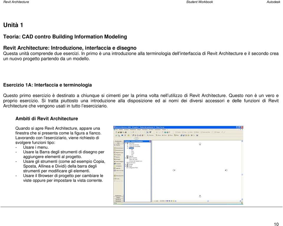 Esercizio 1A: Interfaccia e terminologia Questo primo esercizio è destinato a chiunque si cimenti per la prima volta nell utilizzo di Revit Architecture. Questo non è un vero e proprio esercizio.