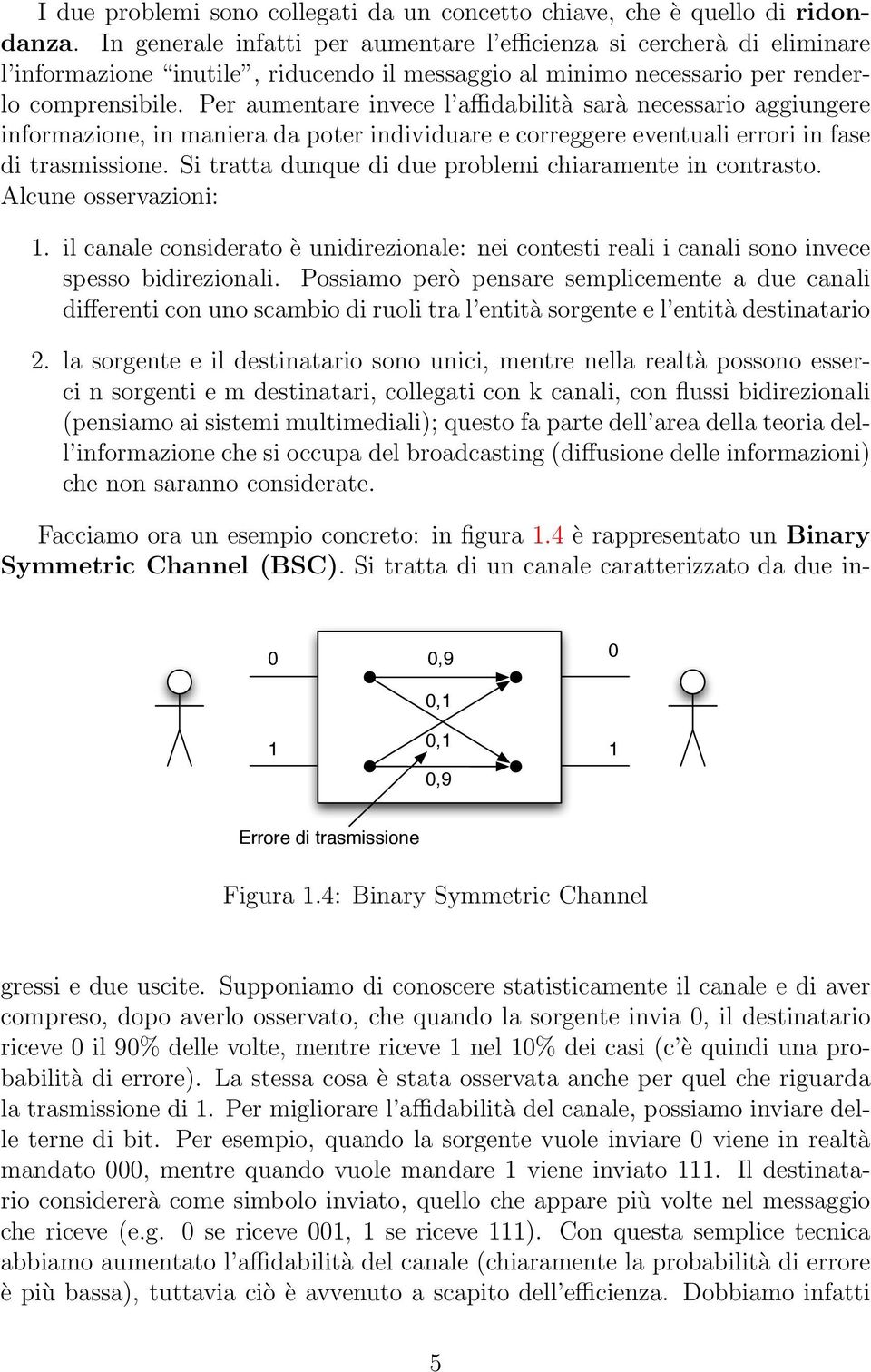 Per aumentare invece l affidabilità sarà necessario aggiungere informazione, in maniera da poter individuare e correggere eventuali errori in fase di trasmissione.