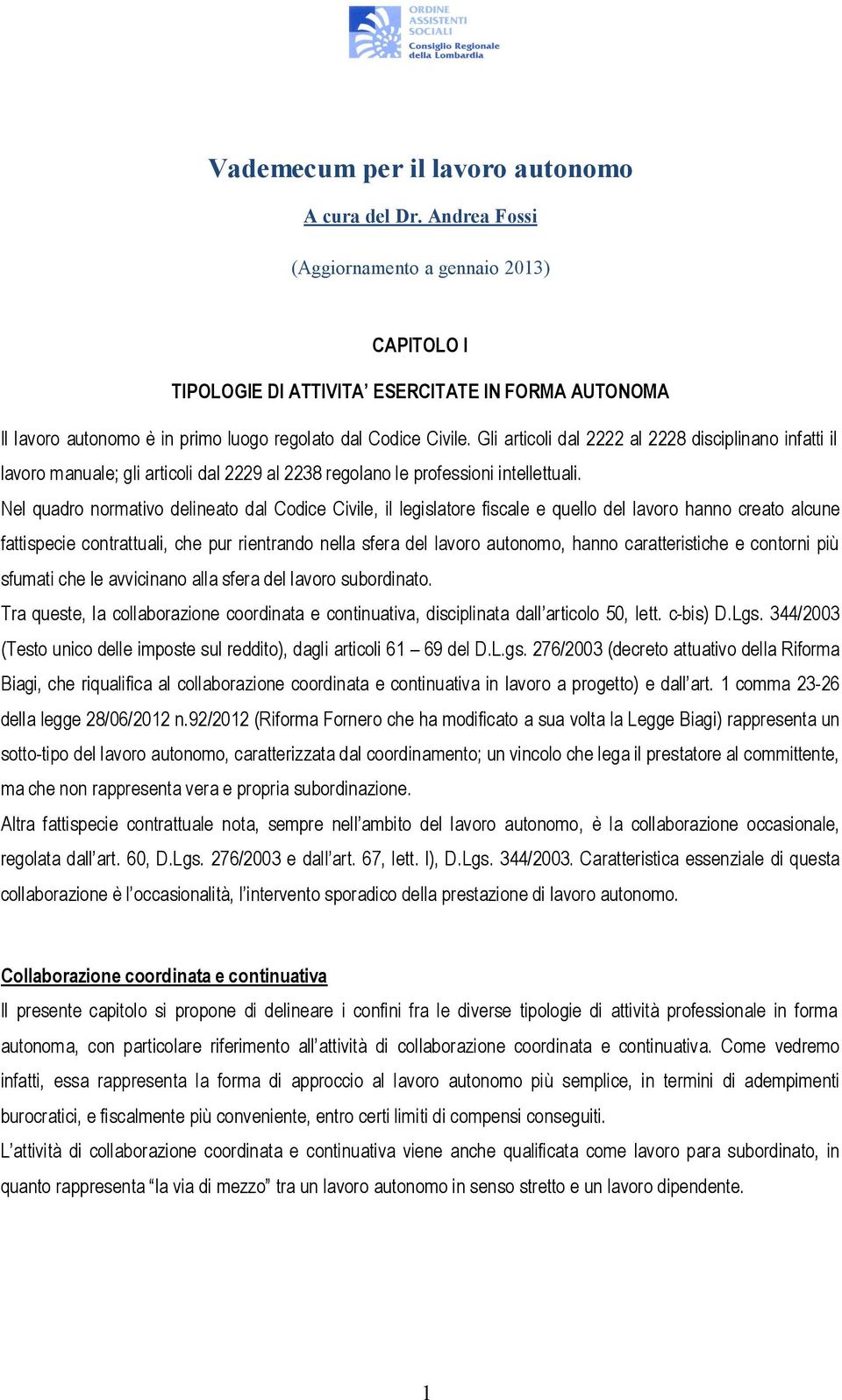 Gli articoli dal 2222 al 2228 disciplinano infatti il lavoro manuale; gli articoli dal 2229 al 2238 regolano le professioni intellettuali.