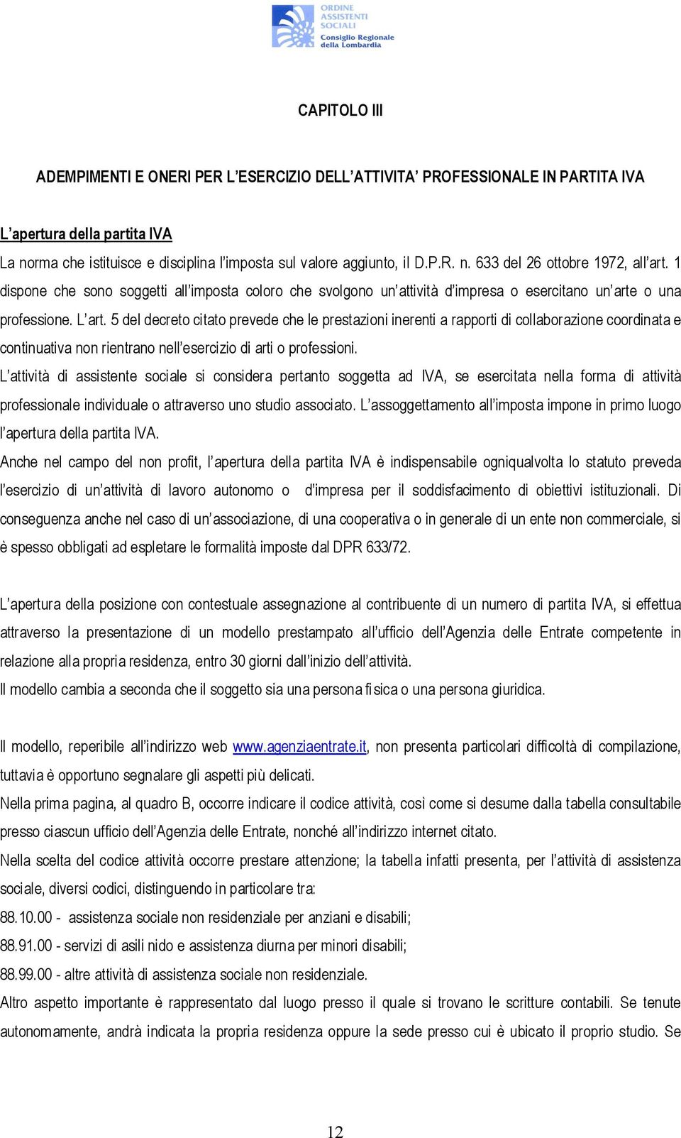 5 del decreto citato prevede che le prestazioni inerenti a rapporti di collaborazione coordinata e continuativa non rientrano nell esercizio di arti o professioni.