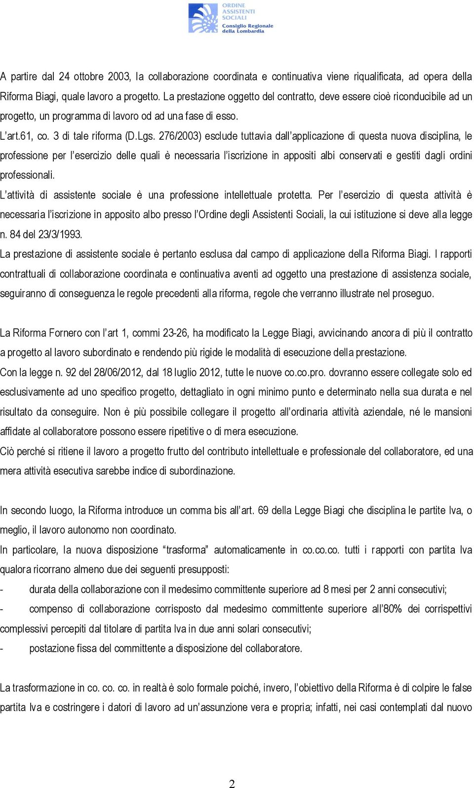 276/2003) esclude tuttavia dall applicazione di questa nuova disciplina, le professione per l esercizio delle quali è necessaria l iscrizione in appositi albi conservati e gestiti dagli ordini