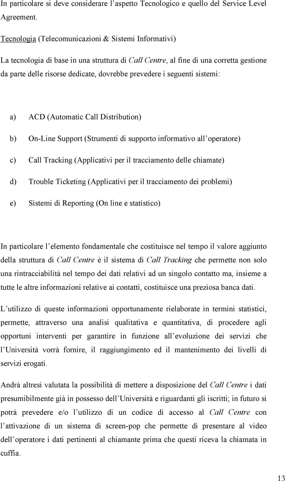 seguenti sistemi: a) ACD (Automatic Call Distribution) b) On-Line Support (Strumenti di supporto informativo all operatore) c) Call Tracking (Applicativi per il tracciamento delle chiamate) d)