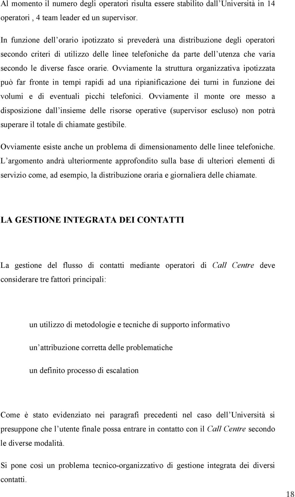 Ovviamente la struttura organizzativa ipotizzata può far fronte in tempi rapidi ad una ripianificazione dei turni in funzione dei volumi e di eventuali picchi telefonici.