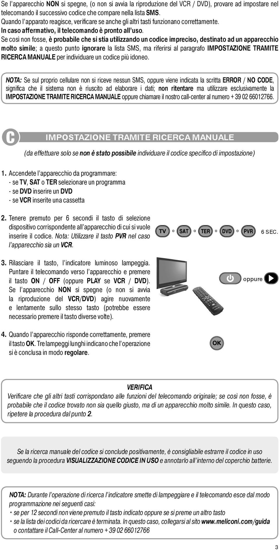 Se così non fosse, è probabile che si stia utilizzando un codice impreciso, destinato ad un apparecchio molto simile; a questo punto ignorare la lista SMS, ma riferirsi al paragrafo IMPOSTAZIONE