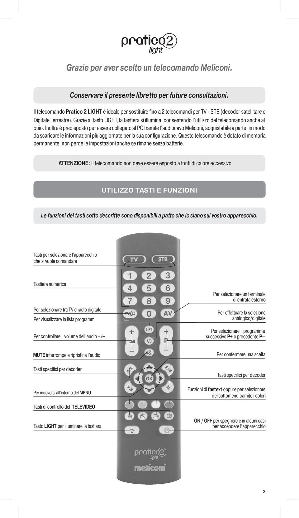 Grazie al tasto LIGHT, la tastiera si illumina, consentendo l utilizzo del telecomando anche al buio.