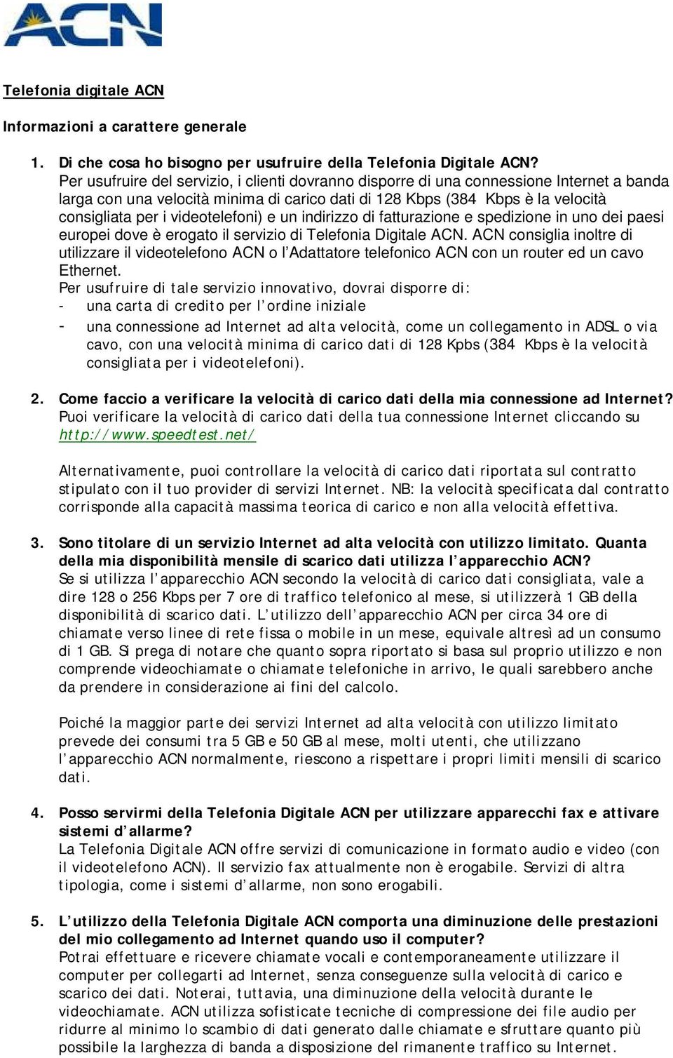 videotelefoni) e un indirizzo di fatturazione e spedizione in uno dei paesi europei dove è erogato il servizio di Telefonia Digitale ACN.