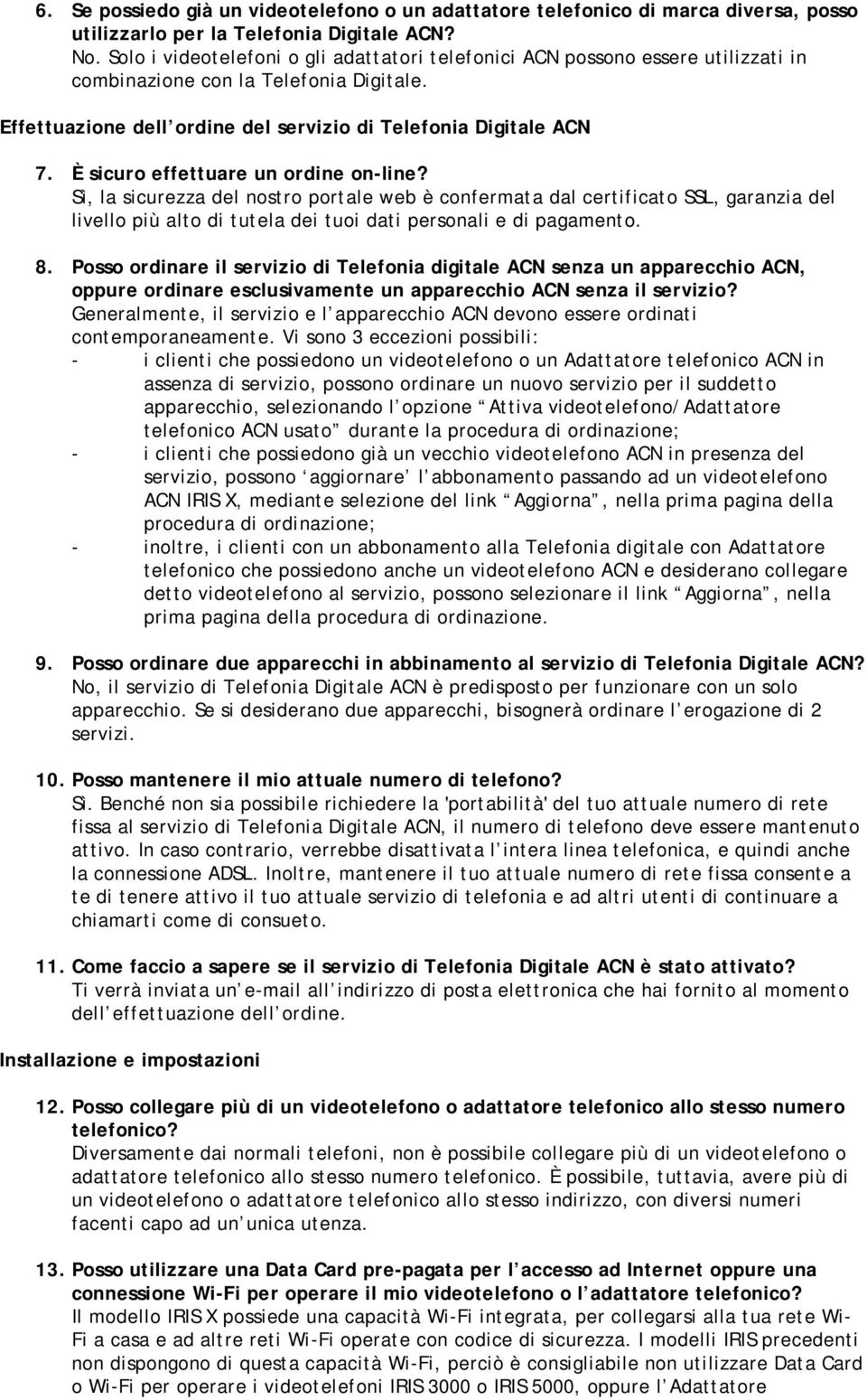 È sicuro effettuare un ordine on-line? Sì, la sicurezza del nostro portale web è confermata dal certificato SSL, garanzia del livello più alto di tutela dei tuoi dati personali e di pagamento. 8.