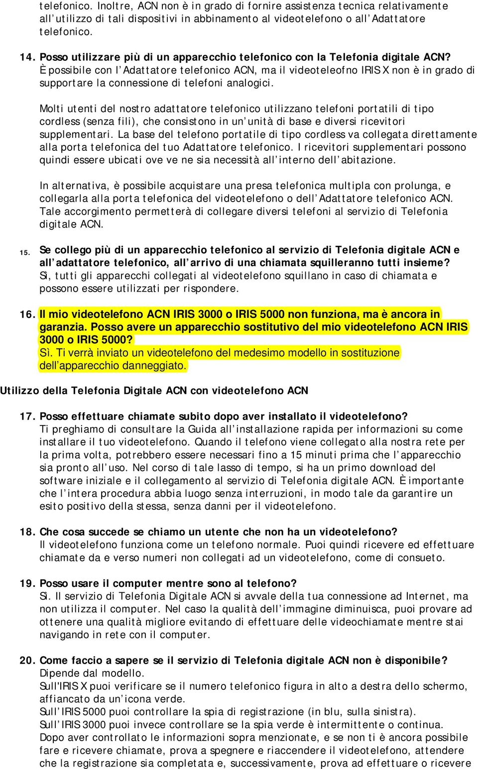 È possibile con l Adattatore telefonico ACN, ma il videoteleofno IRIS X non è in grado di supportare la connessione di telefoni analogici.