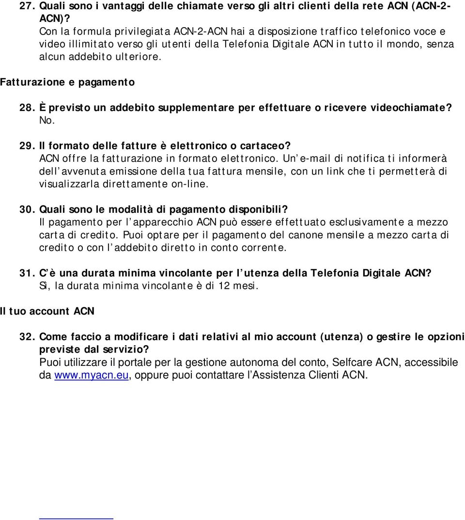 Fatturazione e pagamento 28. È previsto un addebito supplementare per effettuare o ricevere videochiamate? No. 29. Il formato delle fatture è elettronico o cartaceo?