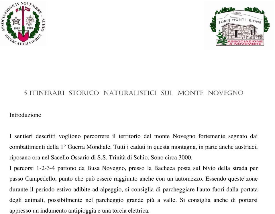 I percorsi 1-2-3-4 partono da Busa Novegno, presso la Bacheca posta sul bivio della strada per passo Campedello, punto che può essere raggiunto anche con un automezzo.