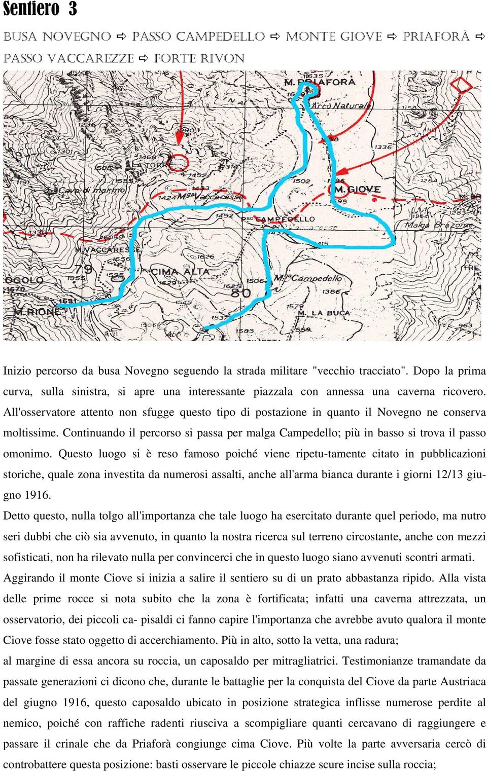 All'osservatore attento non sfugge questo tipo di postazione in quanto il Novegno ne conserva moltissime. Continuando il percorso si passa per malga Campedello; più in basso si trova il passo omonimo.