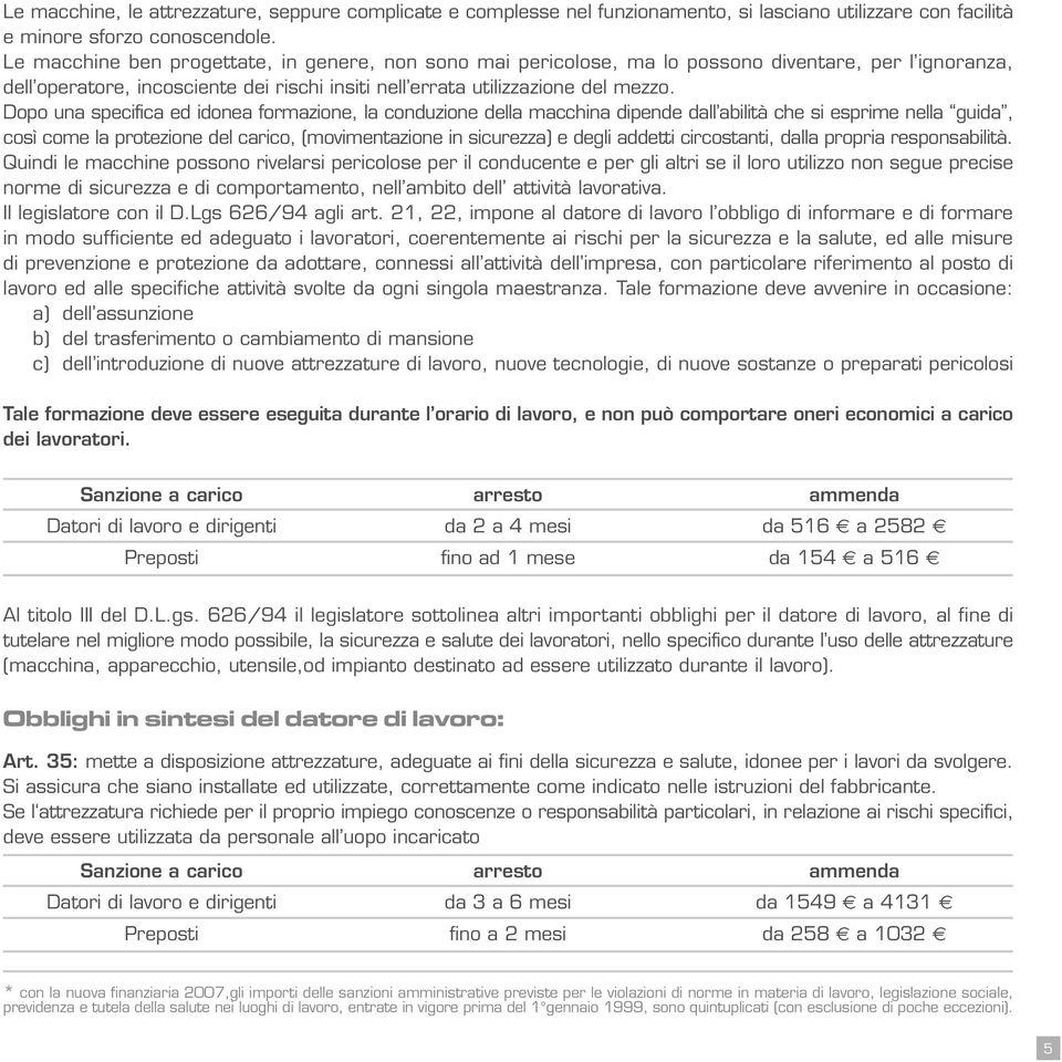 Dopo una specifica ed idonea formazione, la conduzione della macchina dipende dall abilità che si esprime nella guida, così come la protezione del carico, (movimentazione in sicurezza) e degli