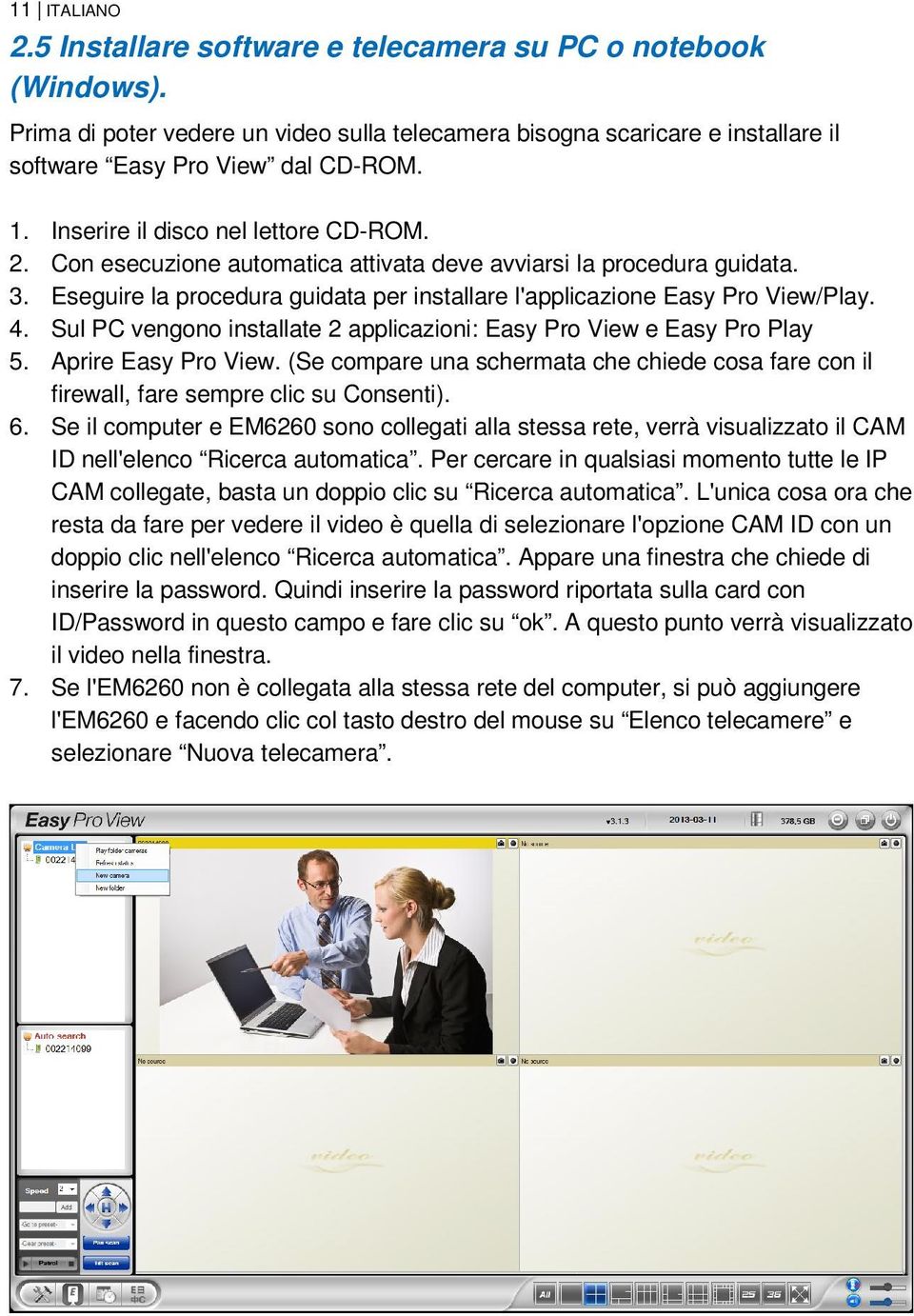 Sul PC vengono installate 2 applicazioni: Easy Pro View e Easy Pro Play 5. Aprire Easy Pro View. (Se compare una schermata che chiede cosa fare con il firewall, fare sempre clic su Consenti). 6.