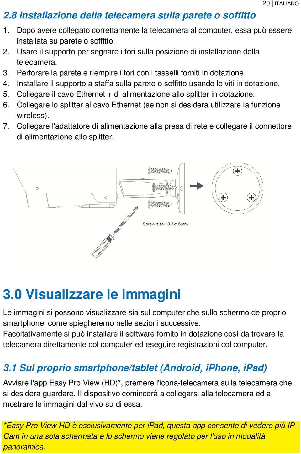 Collegare il cavo Ethernet + di alimentazione allo splitter in dotazione. 6. Collegare lo splitter al cavo Ethernet (se non si desidera utilizzare la funzione wireless). 7.