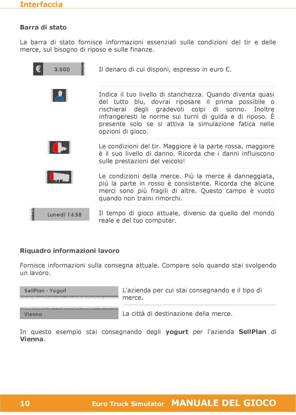 Inoltre infrangeresti le norme sui turni di guida e di riposo. È presente solo se si attiva la simulazione fatica nelle opzioni di gioco. Le condizioni del tir.