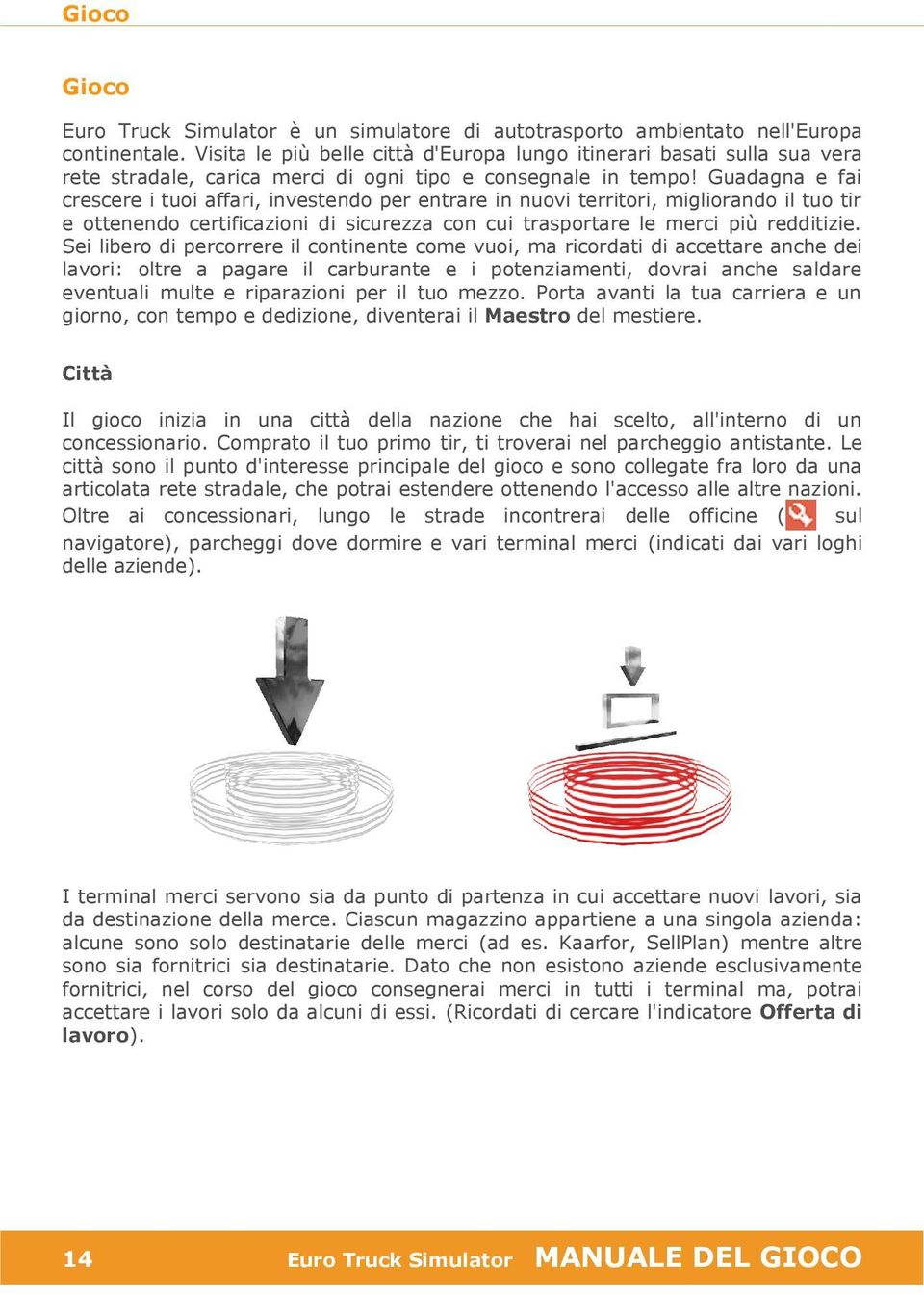 Guadagna e fai crescere i tuoi affari, investendo per entrare in nuovi territori, migliorando il tuo tir e ottenendo certificazioni di sicurezza con cui trasportare le merci più redditizie.