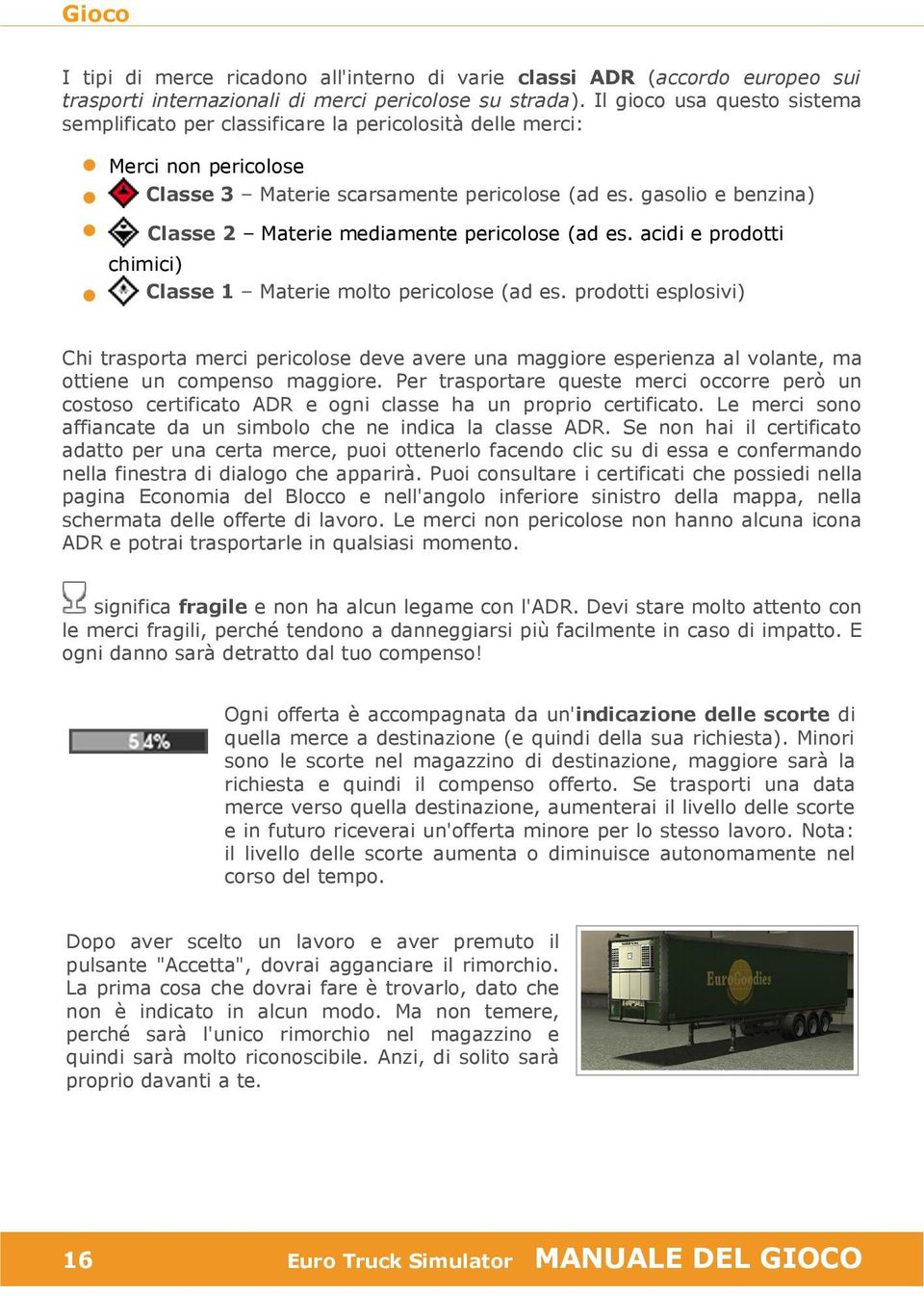 gasolio e benzina) Classe 2 Materie mediamente pericolose (ad es. acidi e prodotti chimici) Classe 1 Materie molto pericolose (ad es.