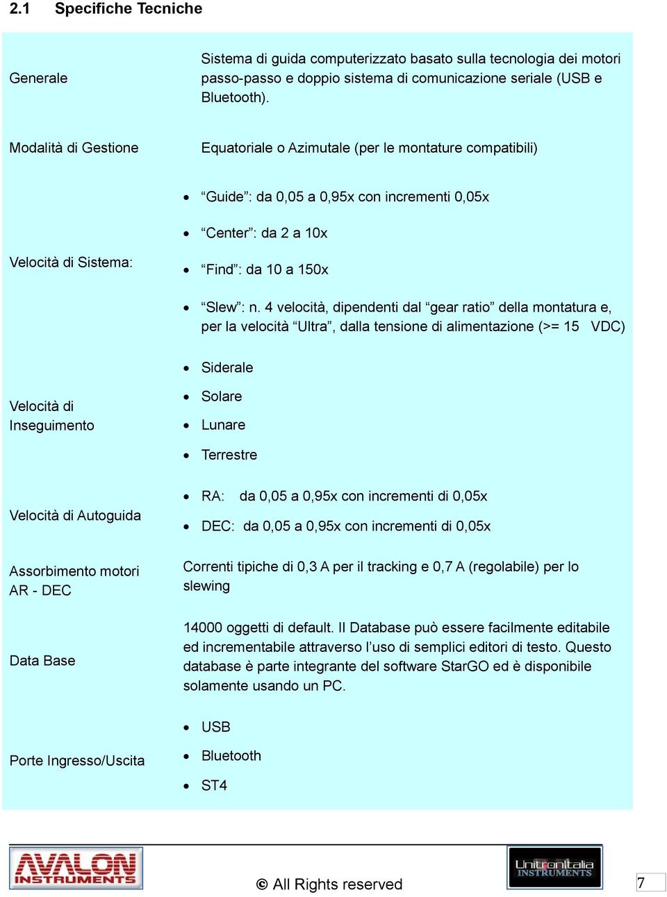 4 velocità, dipendenti dal gear ratio della montatura e, per la velocità Ultra, dalla tensione di alimentazione (>= 15 VDC) Siderale Velocità di Inseguimento Solare Lunare Terrestre RA: Velocità di