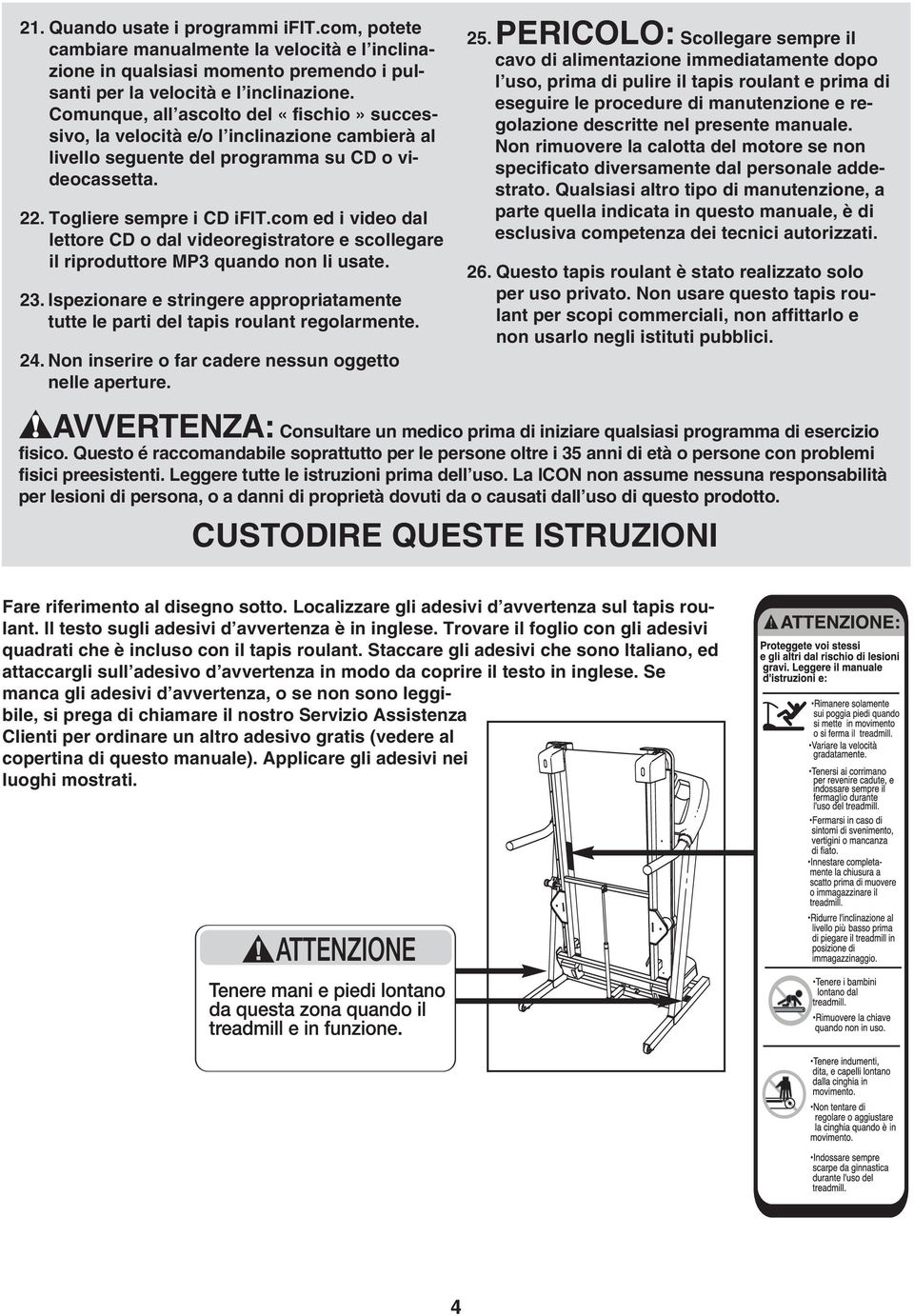 com ed i video dal lettore CD o dal videoregistratore e scollegare il riproduttore MP quando non li usate. 2. Ispezionare e stringere appropriatamente tutte le parti del tapis roulant regolarmente.