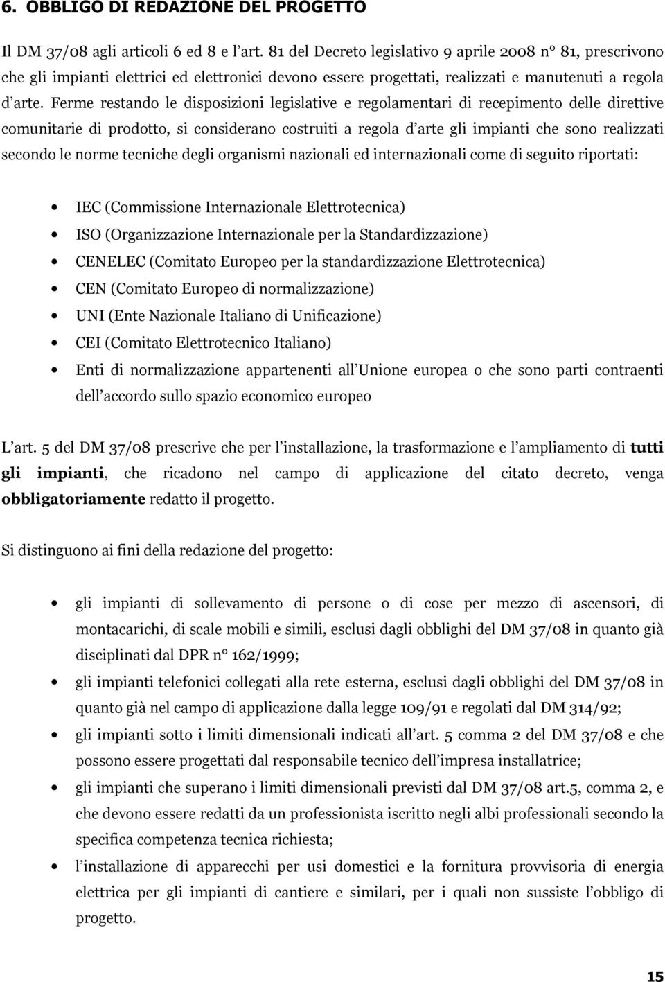 Ferme restando le disposizioni legislative e regolamentari di recepimento delle direttive comunitarie di prodotto, si considerano costruiti a regola d arte gli impianti che sono realizzati secondo le