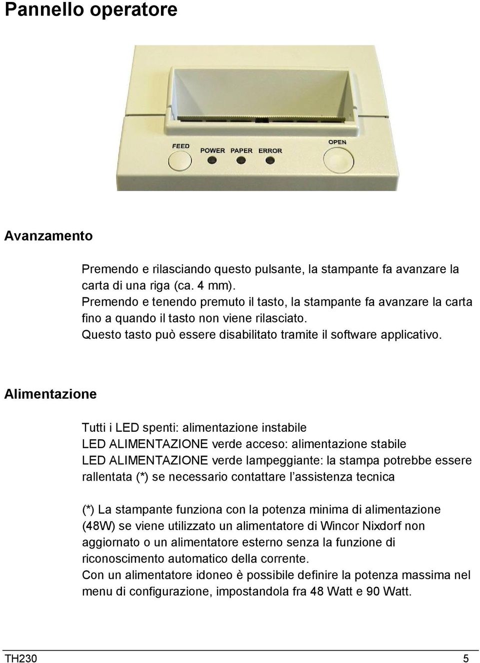 Alimentazione Tutti i LED spenti: alimentazione instabile LED ALIMENTAZIONE verde acceso: alimentazione stabile LED ALIMENTAZIONE verde lampeggiante: la stampa potrebbe essere rallentata (*) se