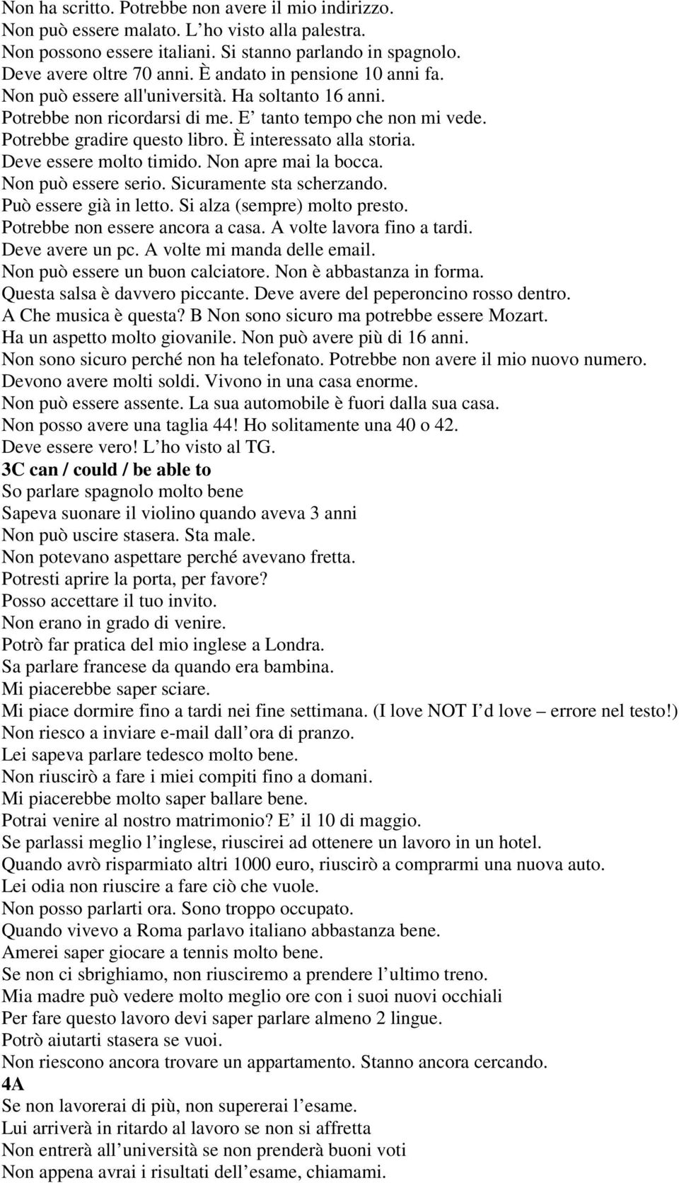 È interessato alla storia. Deve essere molto timido. Non apre mai la bocca. Non può essere serio. Sicuramente sta scherzando. Può essere già in letto. Si alza (sempre) molto presto.