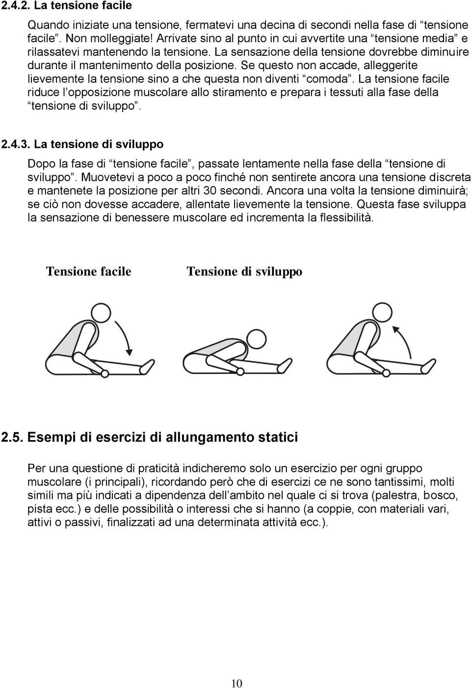 Se questo non accade, alleggerite lievemente la tensione sino a che questa non diventi comoda.