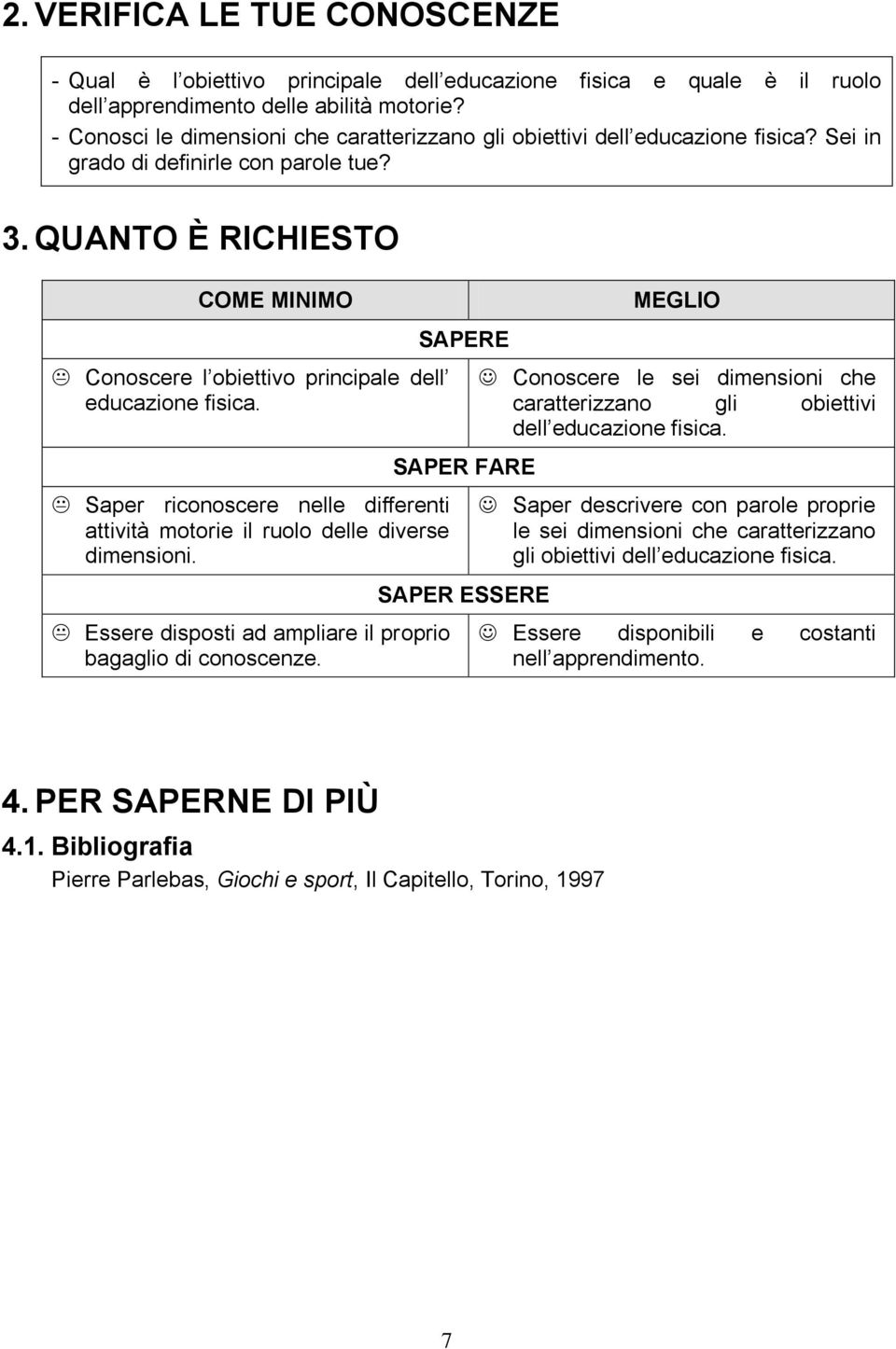 QUANTO È RICHIESTO COME MINIMO Conoscere l obiettivo principale dell educazione fisica. Saper riconoscere nelle differenti attività motorie il ruolo delle diverse dimensioni.