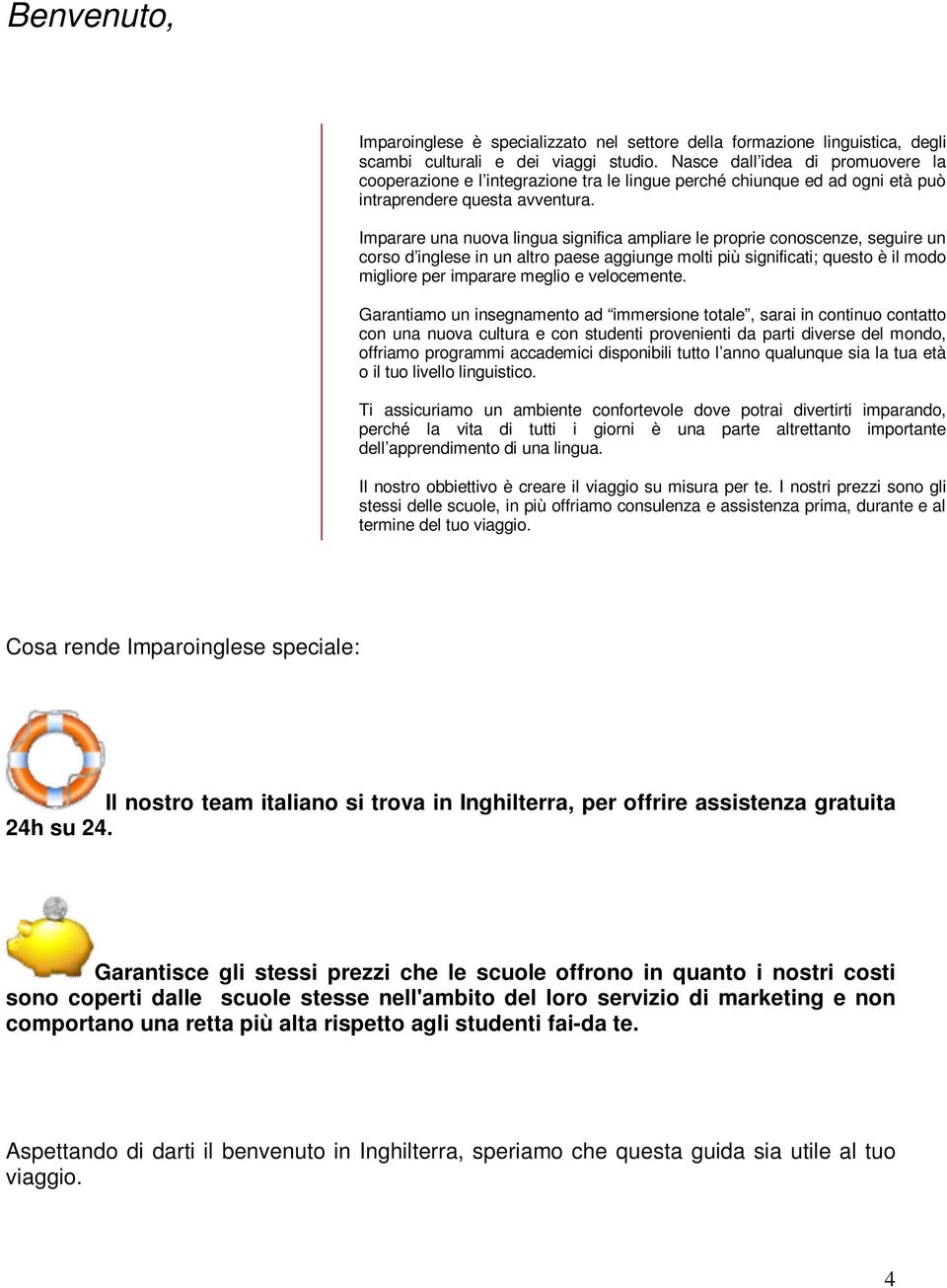 Imparare una nuova lingua significa ampliare le proprie conoscenze, seguire un corso d inglese in un altro paese aggiunge molti più significati; questo è il modo migliore per imparare meglio e