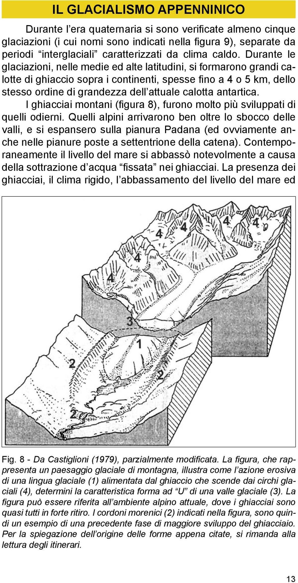 Durante le glaciazioni, nelle medie ed alte latitudini, si formarono grandi calotte di ghiaccio sopra i continenti, spesse fino a 4 o 5 km, dello stesso ordine di grandezza dell attuale calotta