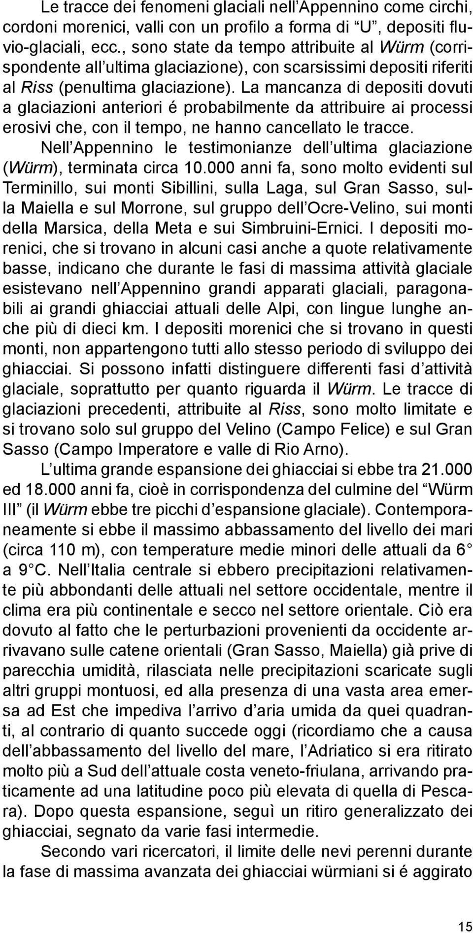 La mancanza di depositi dovuti a glaciazioni anteriori é probabilmente da attribuire ai processi erosivi che, con il tempo, ne hanno cancellato le tracce.