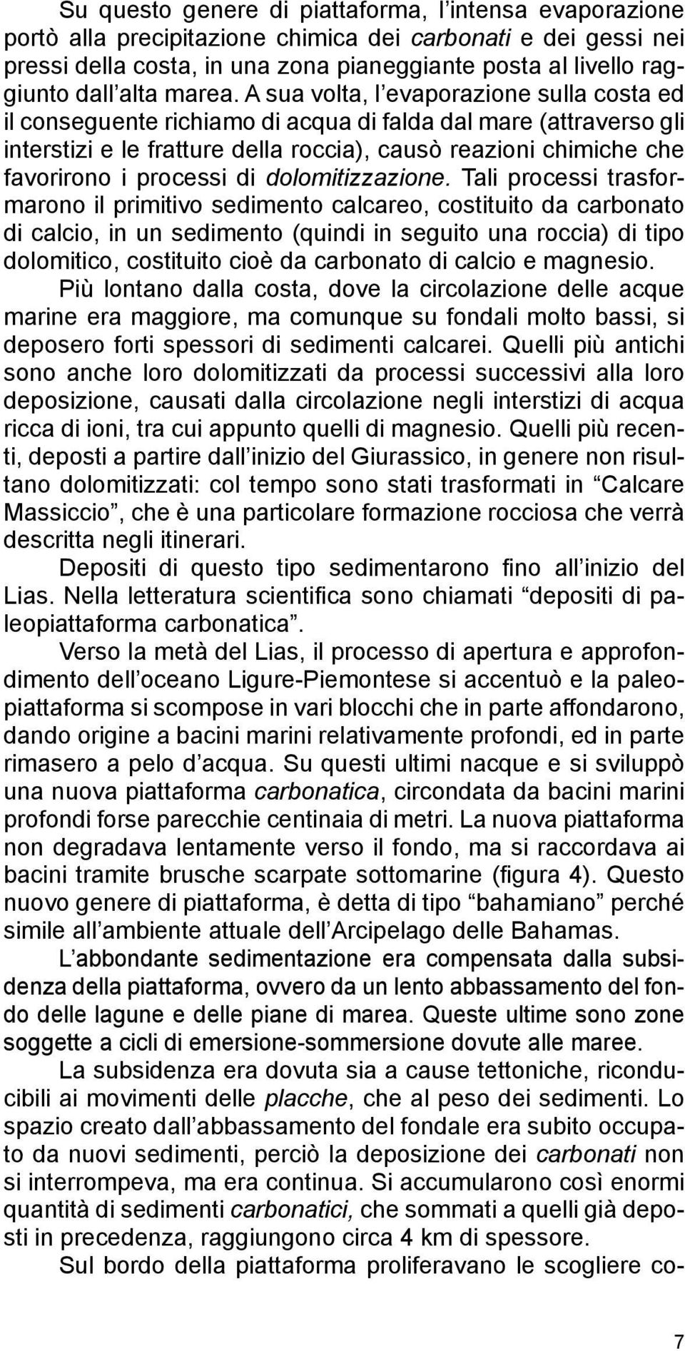 A sua volta, l evaporazione sulla costa ed il conseguente richiamo di acqua di falda dal mare (attraverso gli interstizi e le fratture della roccia), causò reazioni chimiche che favorirono i processi