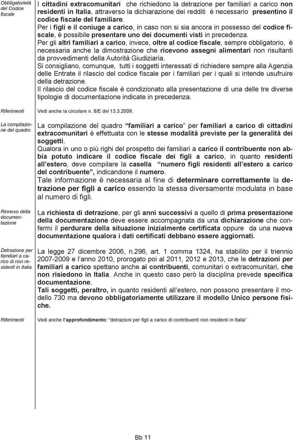 Per gli altri familiari a carico, invece, oltre al codice fiscale, sempre obbligatorio, è necessaria anche la dimostrazione che ricevono assegni alimentari non risultanti da provvedimenti della