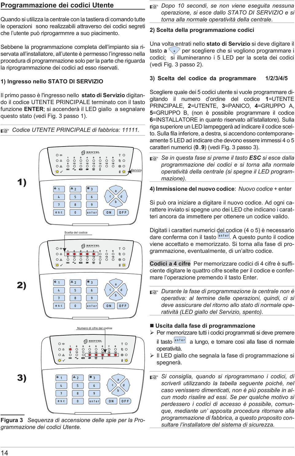 Sebbene la programmazione completa dell impianto sia riservata all installatore, all utente è permesso l ingresso nella procedura di programmazione solo per la parte che riguarda la riprogrammazione